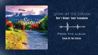Living By The Stream - Don&rsquo;t Worry &lsquo;bout Tomorrow (Official Audio Video)