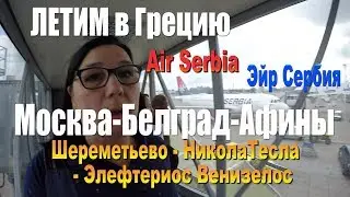 Летим в ГРЕЦИЮ на Air SERBIA Долгая ПЕРЕСАДКА 10 часов МОСКВА-БЕЛГРАД-АФИНЫ