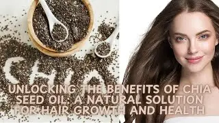 Unlocking the Benefits of Chia Seed Oil: A Natural Solution for Hair Growth and Health