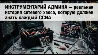 Инструментарий админа &mdash; реальная история сетевого хаоса, которую должен знать каждый CCNA