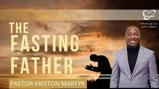 The Fasting Father | Pastor Kriston Martyr