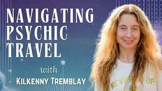 Navigating Psychic Travel with Kilkenny Tremblay