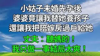 小姑子未婚先孕後，婆婆竟讓我替她養孩子，還讓我把800萬陪嫁房過戶給她，丈夫：聽媽的！我只做一事結局太爽！#生活經驗  #人生感悟 #故事分享 #故事頻道 #為人處世#打脸
