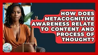 How Does Metacognitive Awareness Relate To Content And Process Of Thought? - CBT Toolkit