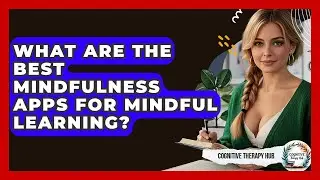 What Are The Best Mindfulness Apps For Mindful Learning? - Cognitive Therapy Hub