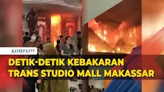 Detik-detik Kebakaran Trans Studio Mall Makassar, Api Berkobar Pengunjung Berlarian