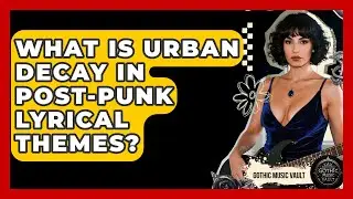 What Is Urban Decay In Post-Punk Lyrical Themes? - Goth Music Vault