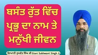 BASANT DI RUTT ||  ਬਸੰਤ ਰੁੱਤ ਵਿੱਚ ਪ੍ਰਭੂ ਦਾ ਨਾਮ ਤੇ ਮਨੁੱਖੀ ਜੀਵਨ || Giani Sukhwant Singh Ji 