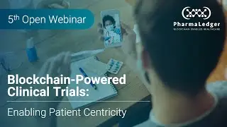 Blockchain-Powered Clinical Trials: Enabling Patient Centricity | PharmaLedger's 5th Webinar + Q&A