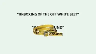 UNBOXING OF THE OFF WHITE BELT