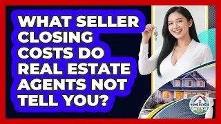 What Seller Closing Costs Do Real Estate Agents Not Tell You? - Home Buyers and Sellers Guide