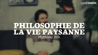 Philosophie de la vie paysanne - rencontre avec Mathieu Yon