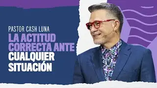 La actitud correcta frente cualquier situaci&oacute;n - Pastor Cash Luna