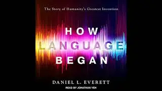 How Language Began: The Story of Humanity's Greatest Invention by Daniel L. Everett | Free Audiobook