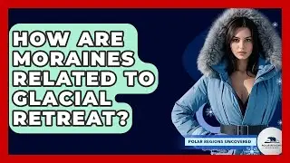 How Are Moraines Related To Glacial Retreat? - Polar Regions Uncovered