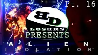 Big Damn Losers Presents : Alien Isolation - Part 16 - AAAAA!