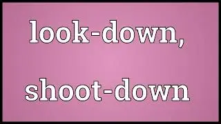 Look down, shoot down Meaning