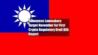 Taiwanese Lawmakers Target November for First Crypto Regulatory Draft Bill: Report