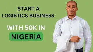 HOW TO START A LOGISTICS BUSINESS IN NIGERIA AND MAKE MILLIONS IN 2024 | ATTRACTING CUSTOMERS EASILY