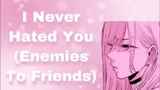 I Never Hated You (Enemies To Friends) (Platonic) (Wholesome) (F4M)