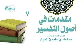 7  مقدمات في أصول التفسير ( أنواع الاختلاف - أسباب الاختلاف )   الشيخ د مساعد الطيار
