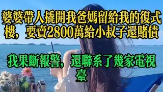婆婆帶人撬開我爸媽留給我的複式樓，要賣2800萬給小叔子還賭債，我果斷報警，還聯繫了幾家電視台#情感故事 #故事分享 #小说 #生活经验 #婚姻