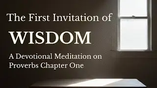 &ldquo;The First Invitation of Wisdom&rdquo; A Devotional Meditation on Proverbs Chapter One