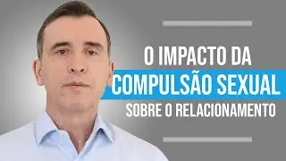 O IMPACTO DA COMPULSÃO SEXUAL SOBRE O RELACIONAMENTO