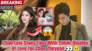 Romantic Revelation: Zhao Lusi's Public Display of Love for Chen Zheyuan Makes Headlines👀🥺