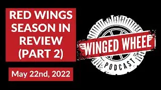 Winged Wheel Podcast - RED WINGS SEASON IN REVIEW (PART 2) - May 22nd, 2022