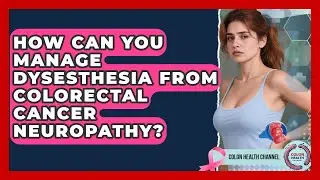 How Can You Manage Dysesthesia From Colorectal Cancer Neuropathy? - Colon Health Channel