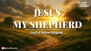 Jesus, My Shepherd (Psalm 23) | Devotional Worship video with lyrics-Joyful Noise Worship