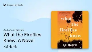 What the Fireflies Knew: A Novel by Kai Harris &middot; Audiobook preview