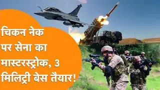 Chicken Neck पर भयंकर एक्शन, 3 Military Base, Rafale, Brahmos, S-400 की तैनाती, मचा बवाल!