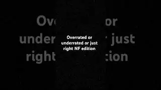 Overrated or underrated or just right NF edition