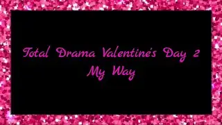 Total Drama Valentine's Day 2 (My Way)