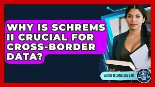 Why Is Schrems II Crucial For Cross-border Data? - AI and Technology Law