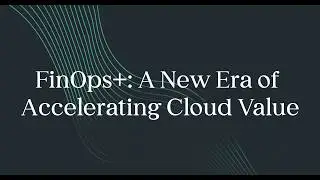 FinOps+: A New Era of Accelerating Cloud Value