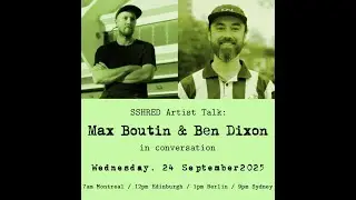SSHRED Artist Talk: Max Boutin & Ben Dixon