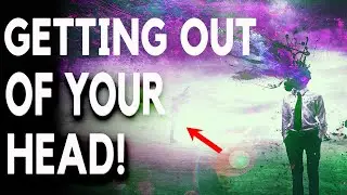 Getting out of your Head (Truth vs Mind Illusion)