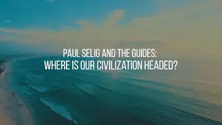 Paul Selig and the Guides: Where is our civilization headed?