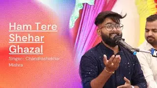 हम तेरे शहर में आएँ हैं ( Ghazal ) Chandrashekhar Mishra StageShow  2025