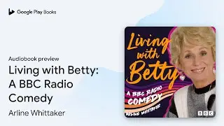 Living with Betty: A BBC Radio Comedy by Arline Whittaker · Audiobook preview