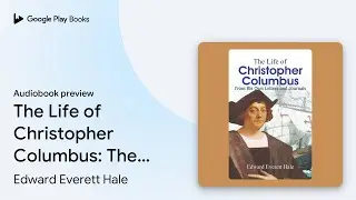 The Life of Christopher Columbus: The Life of&hellip; by Edward Everett Hale &middot; Audiobook preview