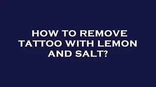 How to remove tattoo with lemon and salt?