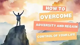 How to Overcome Adversity and Regain Control of Your Life