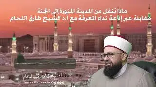 ماذا يُنقل من المدينة المنورة الى الجنة - مقابلة عبر اذاعة نداء المعرفة مع أ.د الشيخ طارق اللحام