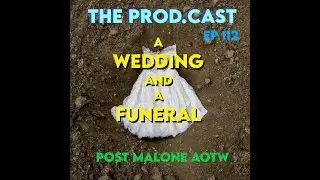 The Prod.Cast - Ep 112 A Wedding and a Funeral Post Malone AOTW