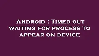 Android : Timed out waiting for process to appear on device