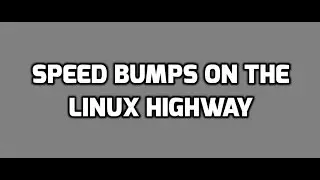 Speed bumps on the Linux Highway